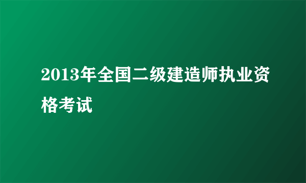 2013年全国二级建造师执业资格考试