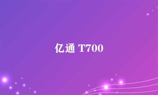 亿通 T700