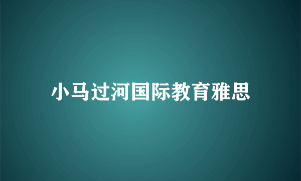 小马过河国际教育雅思