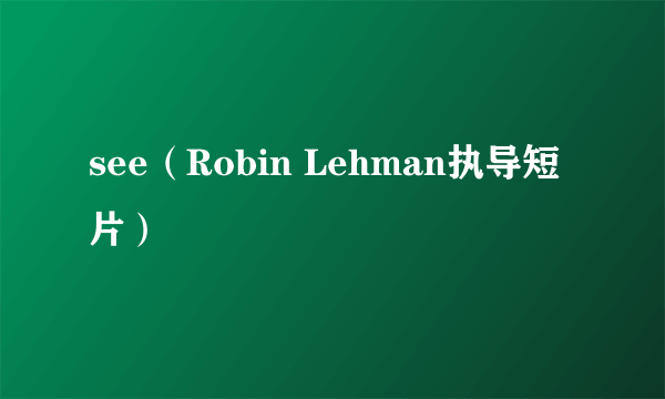 see（Robin Lehman执导短片）