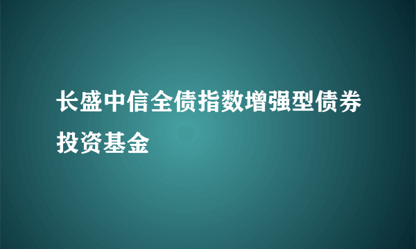 长盛中信全债指数增强型债券投资基金