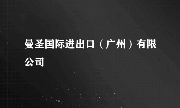 曼圣国际进出口（广州）有限公司