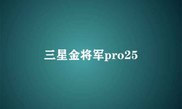 三星金将军pro25