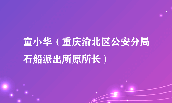 童小华（重庆渝北区公安分局石船派出所原所长）