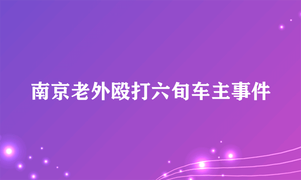 南京老外殴打六旬车主事件