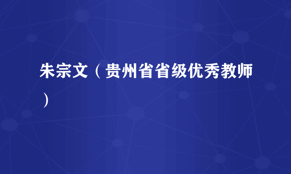 朱宗文（贵州省省级优秀教师）