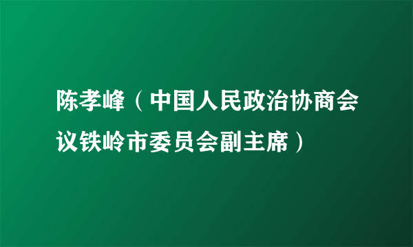 陈孝峰（中国人民政治协商会议铁岭市委员会副主席）