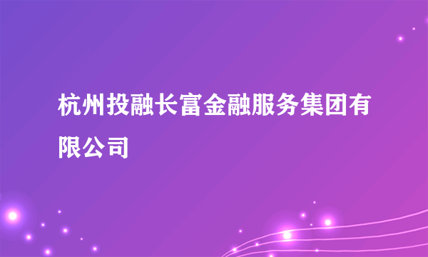 杭州投融长富金融服务集团有限公司