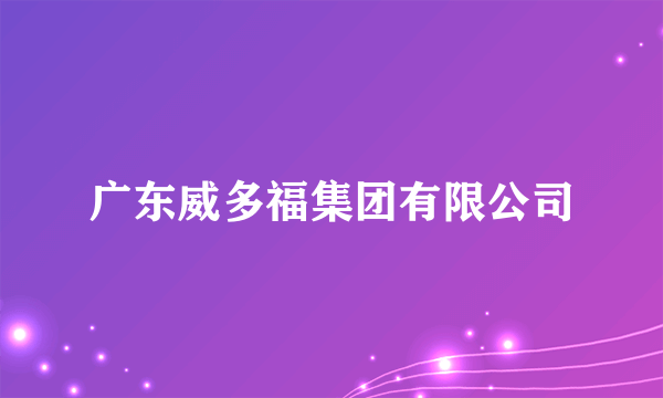 广东威多福集团有限公司