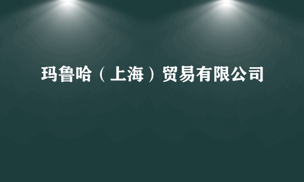 玛鲁哈（上海）贸易有限公司