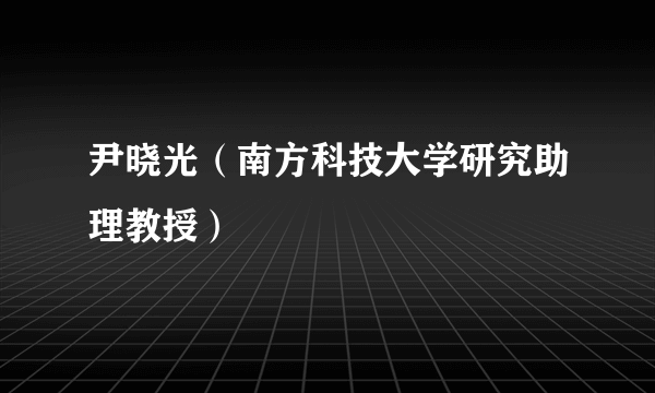 尹晓光（南方科技大学研究助理教授）