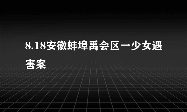 8.18安徽蚌埠禹会区一少女遇害案