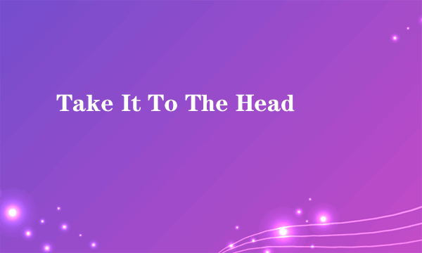 Take It To The Head