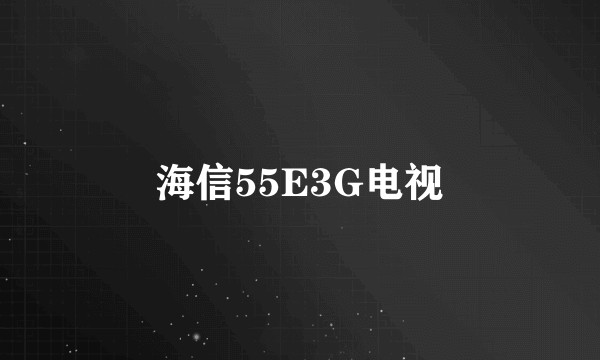 海信55E3G电视