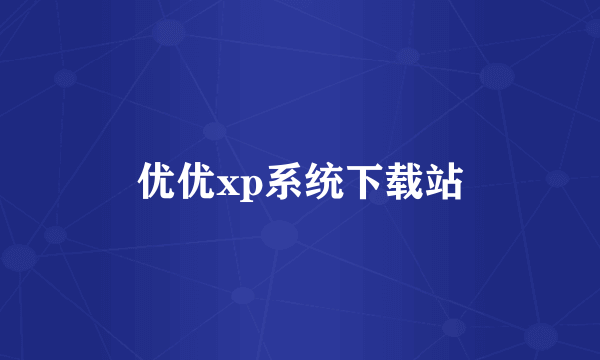 优优xp系统下载站