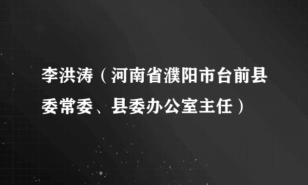 李洪涛（河南省濮阳市台前县委常委、县委办公室主任）