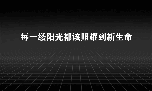 每一缕阳光都该照耀到新生命