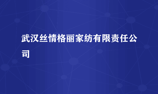 武汉丝情格丽家纺有限责任公司