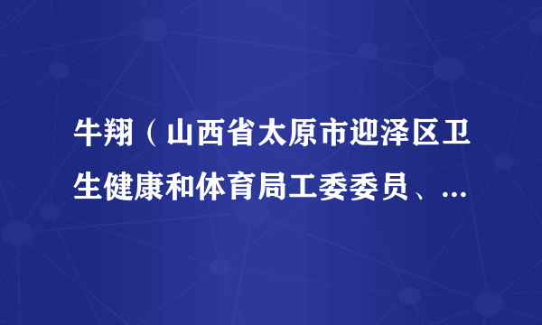 牛翔（山西省太原市迎泽区卫生健康和体育局工委委员、副局长）