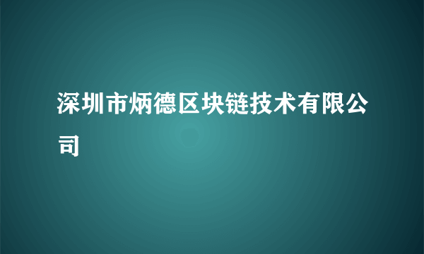 深圳市炳德区块链技术有限公司