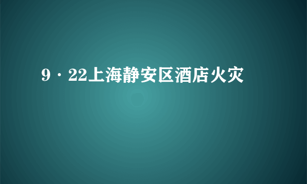 9·22上海静安区酒店火灾