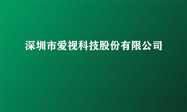 深圳市爱视科技股份有限公司