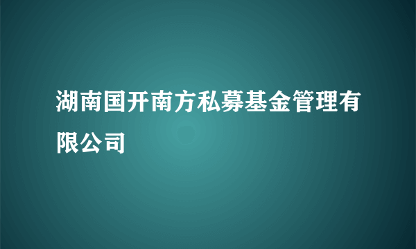 湖南国开南方私募基金管理有限公司