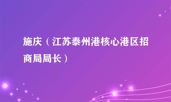 施庆（江苏泰州港核心港区招商局局长）