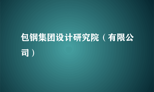 包钢集团设计研究院（有限公司）