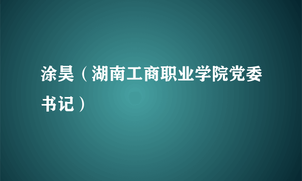 涂昊（湖南工商职业学院党委书记）