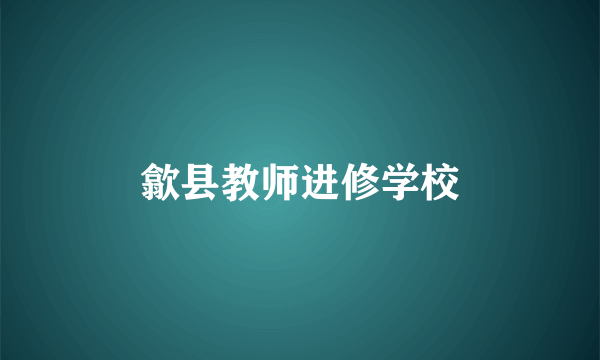 歙县教师进修学校