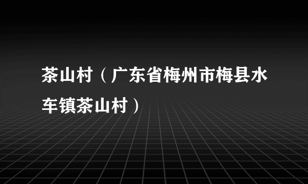 茶山村（广东省梅州市梅县水车镇茶山村）