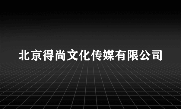 北京得尚文化传媒有限公司