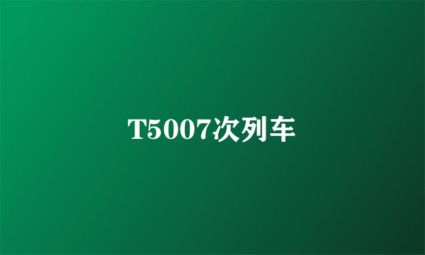 T5007次列车