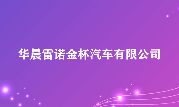 华晨雷诺金杯汽车有限公司