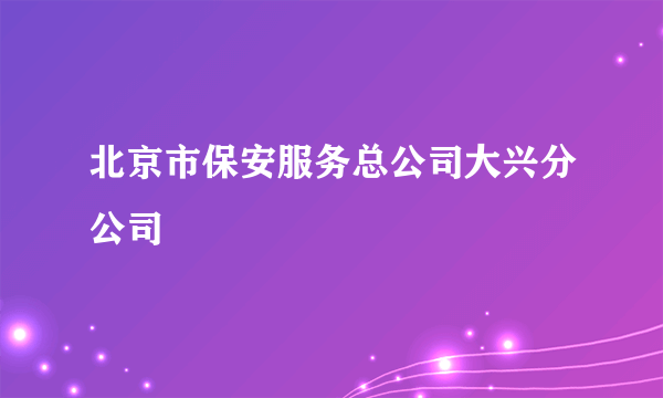 北京市保安服务总公司大兴分公司