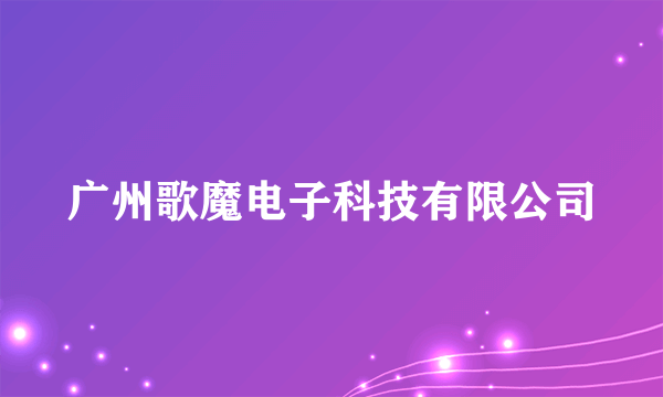 广州歌魔电子科技有限公司