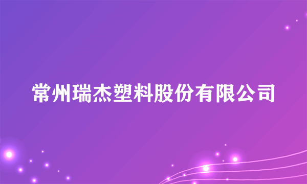 常州瑞杰塑料股份有限公司