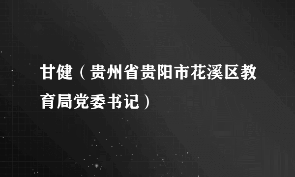 甘健（贵州省贵阳市花溪区教育局党委书记）