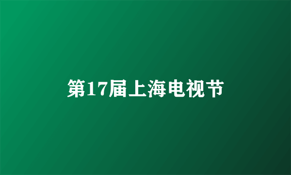 第17届上海电视节