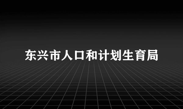 东兴市人口和计划生育局