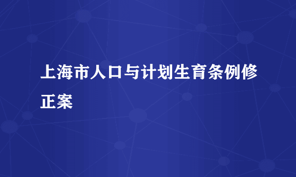 上海市人口与计划生育条例修正案