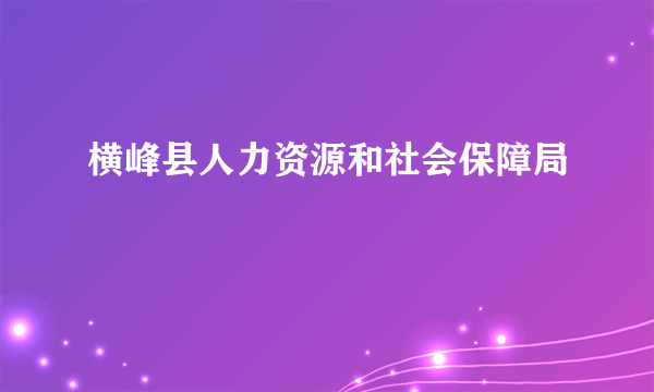 横峰县人力资源和社会保障局