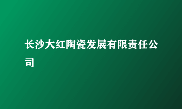 长沙大红陶瓷发展有限责任公司