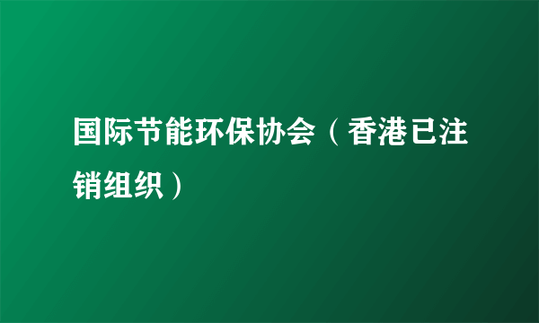 国际节能环保协会（香港已注销组织）