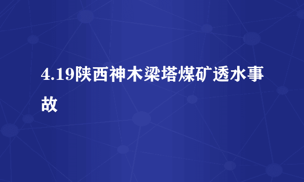 4.19陕西神木梁塔煤矿透水事故