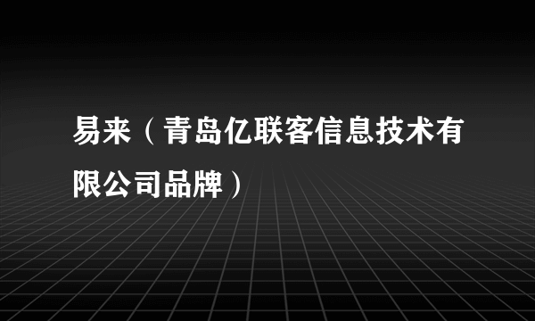 易来（青岛亿联客信息技术有限公司品牌）