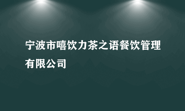 宁波市嘻饮力茶之语餐饮管理有限公司