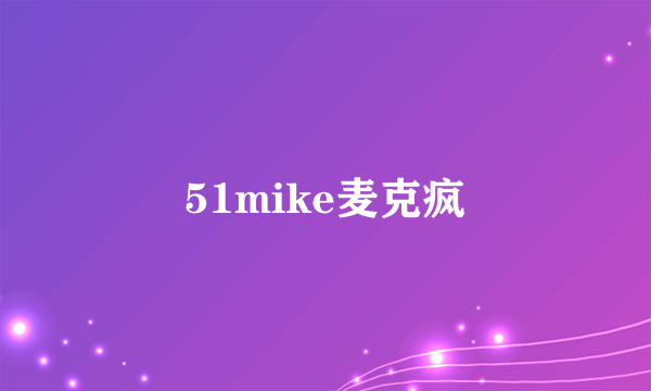 51mike麦克疯