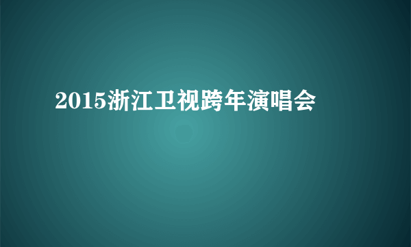 2015浙江卫视跨年演唱会